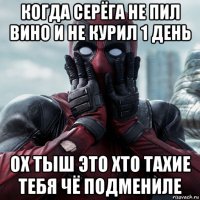 когда серёга не пил вино и не курил 1 день ох тыш это хто тахие тебя чё подмениле