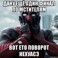 дану ещё один финал по мстителям вот ето поворот нехуасэ