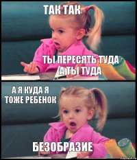 ТАК ТАК ТЫ ПЕРЕСЯТЬ ТУДА А ТЫ ТУДА А Я КУДА Я ТОЖЕ РЕБЕНОК БЕЗОБРАЗИЕ