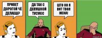 привет дорогой чё делаеш? да так с девушкой тусуюс што но я вит твоя жена!