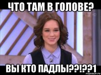 что там в голове? вы кто падлы??!??1