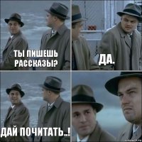 Ты пишешь рассказы? Да. Дай почитать..! 