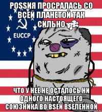 роssия просралась со всей планетой так сильно что у неё не осталось ни одного настоящего союзника во вsей вsеленной