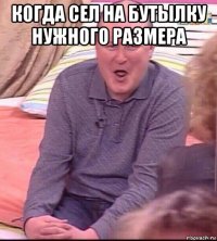 когда сел на бутылку нужного размера 