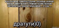 ищу красивую, привлекательную, ласковую, нежную, милую, симпатичную, стройную, хозяйственную, чистоплотную, добрую, улыбчивую.......о, себе ...... 