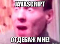 javascript отдебаж мне!