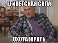 египетская сила охота жрать