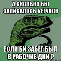 а сколько бьі записалось бегунов если би забег бьіл в рабочие дни ?