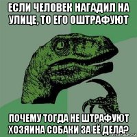 если человек нагадил на улице, то его оштрафуют почему тогда не штрафуют хозяина собаки за её дела?