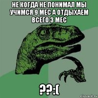 не когда не понимал мы учимся 9 мес а отдыхаем всего 3 мес ??:(