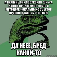 а прикинь они построили cjm-ку, нашли проблемное место и методом фокальных объектов пришли к такому решению да неее, бред какой-то