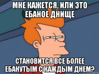 мне кажется, или это ебаное днище становится все более ебанутым с каждым днем?