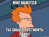 мне кажется ты забыл поставить лайк?