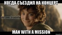 когда съездил на концерт man with a mission