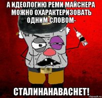 а идеологию реми майснера можно охарактеризовать одним словом- сталинанаваснет!