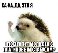  кто это тут молодец с платиновым статусом?