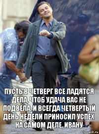 пусть в четверг все ладятся дела, чтоб удача вас не подвела, и всегда четвертый день недели приносил успех на самом деле. ивану