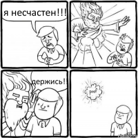 я несчастен!!! держись!!