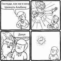 Господи, как же я хочу трахнуть Альбину Дохуя хочешь)))0))0