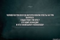 Человечество всегда интересовали ответы на три вопроса:
Существует ли НЛО ?
Кто убил Кеннеди?
И кто такой Булач Чанкалаев?