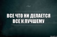 Все что ни делается все к лучшему