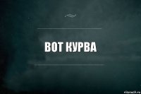 вот курва