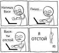 Напишу Васе Пишу.... Вася: ты отстой Я ОТСТОЙ