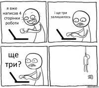 я вже написав 4 сторінки роботи і ще три залишилось ще три? 