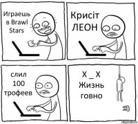 Играешь в Brawl Stars Крисіт ЛЕОН слил 100 трофеев Х _ Х
Жизнь говно