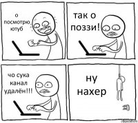 о посмотрю ютуб так о поззи! чо сука канал удалён!!! ну нахер