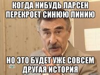 когда нибудь ларсен перекроет синюю линию но это будет уже совсем другая история