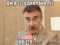 дига сегодня рано лёг но это .........