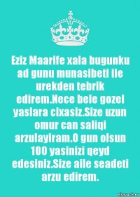 Eziz Maarife xala bugunku ad gunu munasibeti ile urekden tebrik edirem.Nece bele gozel yaslara cixasiz.Size uzun omur can saliqi arzulayiram.O gun olsun 100 yasinizi qeyd edesiniz.Size aile seadeti arzu edirem.