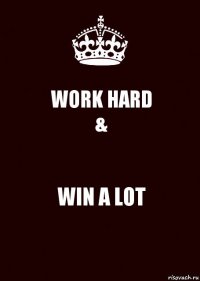 WORK HARD
& WIN A LOT