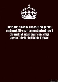 Bibisinin birdenesi Maarif ad gunun mubarek.25 yaşin sene uğurlu duşerli olsun.Allah uzun onur can saliği versin.Tebrik eledi bibin Kifayet 