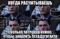 когда расчитываешь сколько патронов нужно, чтобы завалить псевдогиганта