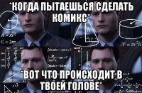 *когда пытаешься сделать комикс* *вот что происходит в твоей голове*