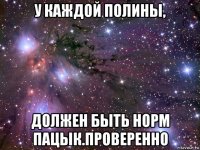 у каждой полины, должен быть норм пацык.проверенно