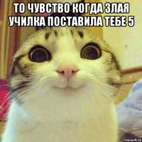 то чувство когда злая училка поставила тебе 5 