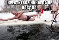 креститься никогда не поздно! 