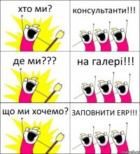 хто ми? консультанти!!! де ми??? на галері!!! що ми хочемо? ЗАПОВНИТИ ERP!!!