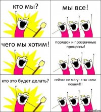 кто мы? мы все! чего мы хотим! порядок и прозрачные процессы! кто это будет делать? сейчас не могу- я за чаем пошел!!!