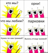 кто мы? орки! что мы любим? парковки Нужен ли нам трамвай? Выкинь отсюда трамвай!