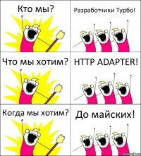 Кто мы? Разработчики Турбо! Что мы хотим? HTTP ADAPTER! Когда мы хотим? До майских!