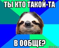 ты кто такой-та в ообще?