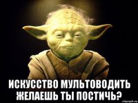  искусство мультоводить желаешь ты постичь?