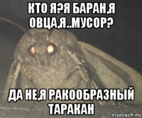 кто я?я баран,я овца,я..мусор? да не,я ракообразный таракан