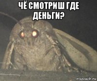 чё смотриш где деньги? 