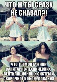 что ж ты сразу не сказал?! что ты монтажник санитарно-технических, вентиляционных систем и сварочного оборудования