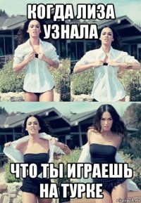 когда лиза узнала что ты играешь на турке